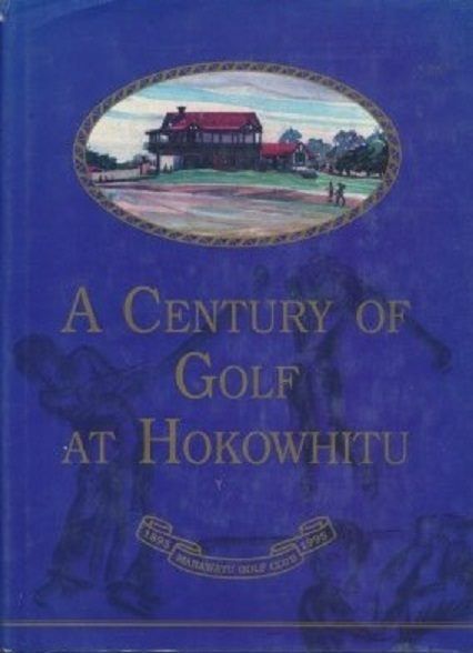 A CENTURY OF GOLF AT HOKOWHITU: Manawatu Golf Club 1895 - 1995