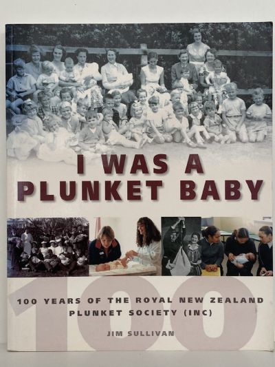 I WAS A PLUNKET BABY: 100 years of the NZ Plunket Society Inc