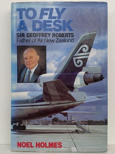 TO FLY A DESK: Sir Geoffrey Roberts Father of Air New Zealand