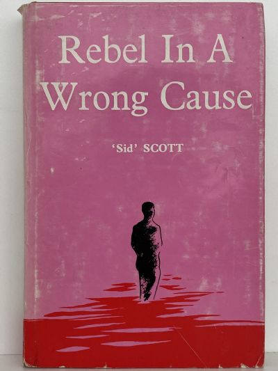 REBEL IN A WRONG CAUSE: Biography of Sid W. Scott
