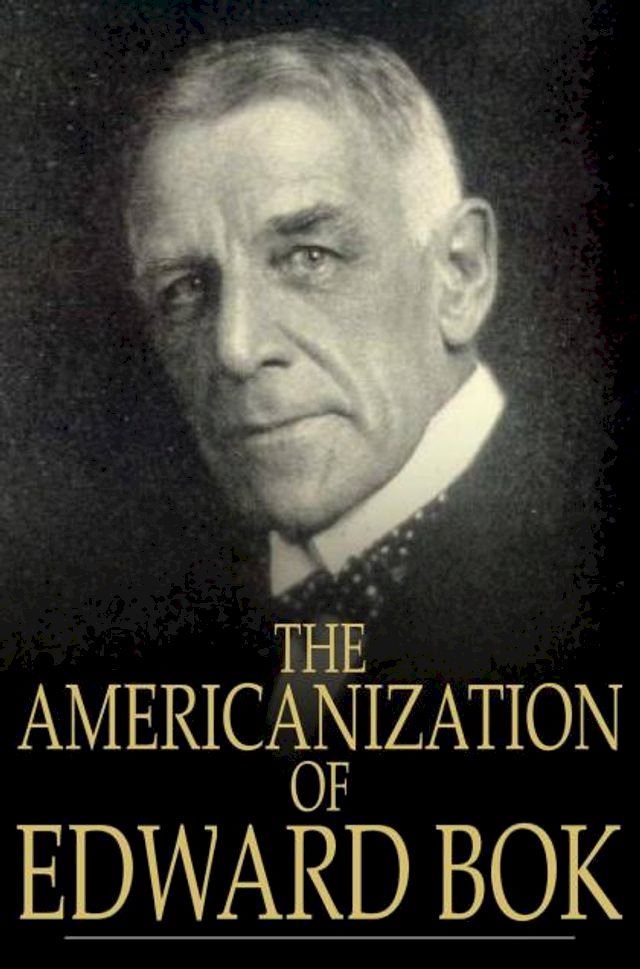 The Americanization of EDWARD BOK - An Autobiography of a Dutch Boy fifty years after