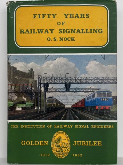 FIFTY YEARS OF RAILWAY SIGNALLING: Jubilee of Railway Signal Engineers 1912-1962 