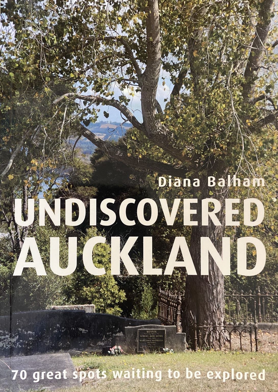 UNDISCOVERED AUCKLAND: 70 Great Spots Waiting to be Explored