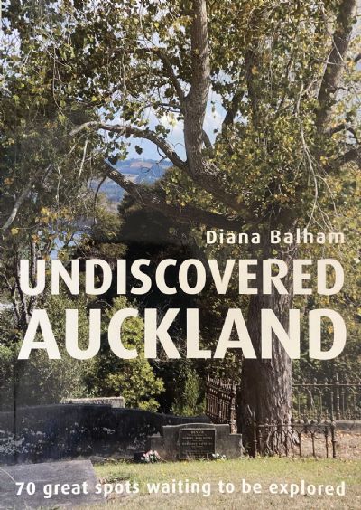 UNDISCOVERED AUCKLAND: 70 Great Spots Waiting to be Explored 