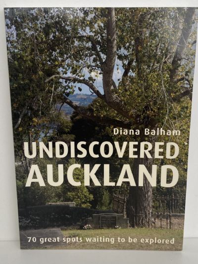 UNDISCOVERED AUCKLAND: 70 Great Spots Waiting to be Explored