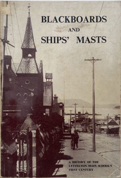 BLACKBOARDS AND SHIPS' MASTS: A History of the Lyttleton Main School 