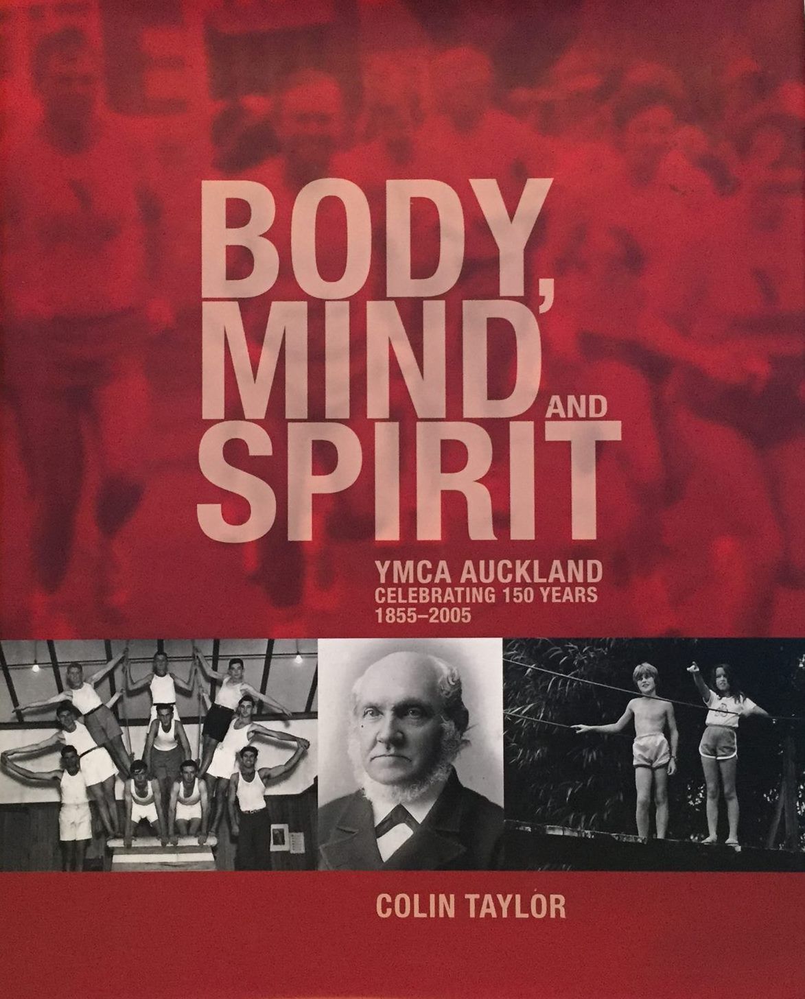 BODY, MIND and SPIRIT: YMCA Auckland Celebrating 150 Years 1855-2005