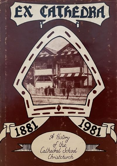 EX CATHEDRA: A History of the Cathedral School of Christchurch,New Zealand 1881 - 1981