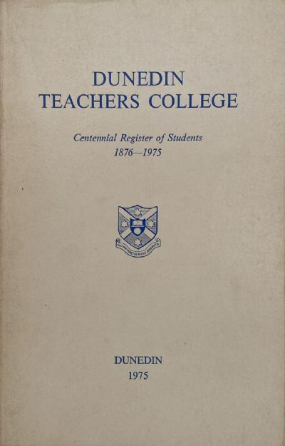 DUNEDIN TEACHERS COLLEGE: Centennial Register of Students 1876 - 1975 