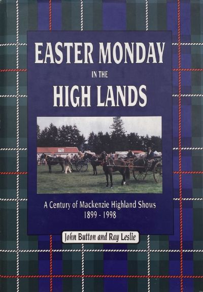 EASTER MONDAY IN THE HIGH LANDS: A Century of Mackenzie Highland Shows 1899-1998 