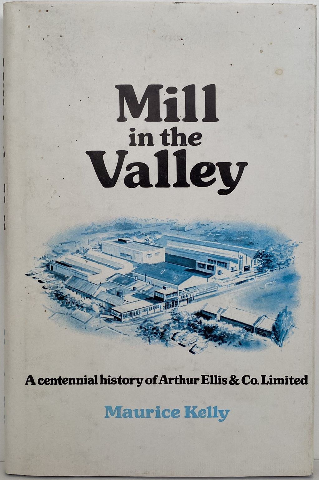 MILL in the VALLEY: A Centennial History Of Arthur Ellis & Co Ltd
