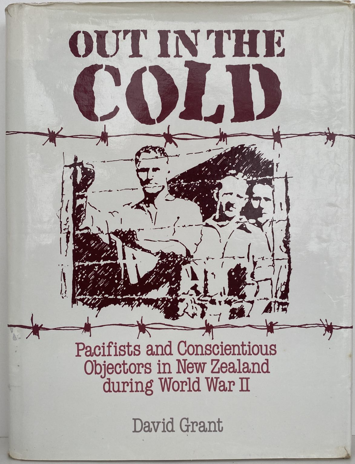 OUT IN THE COLD: Pacifists and Conscientious Objectors in NZ during WW II