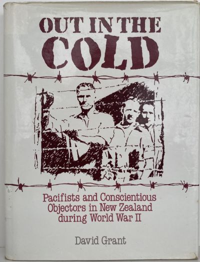 OUT IN THE COLD: Pacifists and Conscientious Objectors in NZ during WW II 