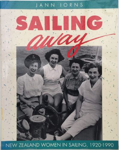 SAILING AWAY: New Zealand Women In Sailing 1920 - 1990 