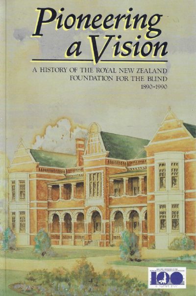 PIONEERING A VISION: A History of The Royal New Zealand Foundation For The Blind 