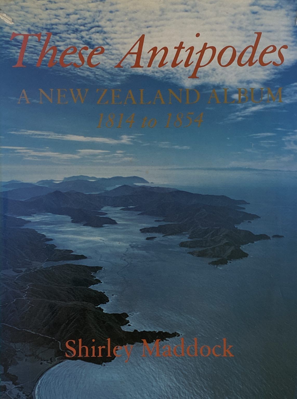 THESE ANTIPODES: A New Zealand Album 1814 to 1854