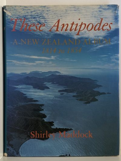 THESE ANTIPODES: A New Zealand Album 1814 to 1854