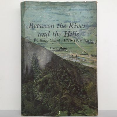 BETWEEN THE RIVER AND THE HILLS: Waikato County Council, 1876-1976