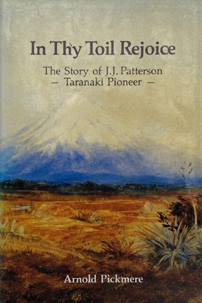 IN THY TOIL REJOICE: The Story of J.J. Patterson - Taranaki Pioneer