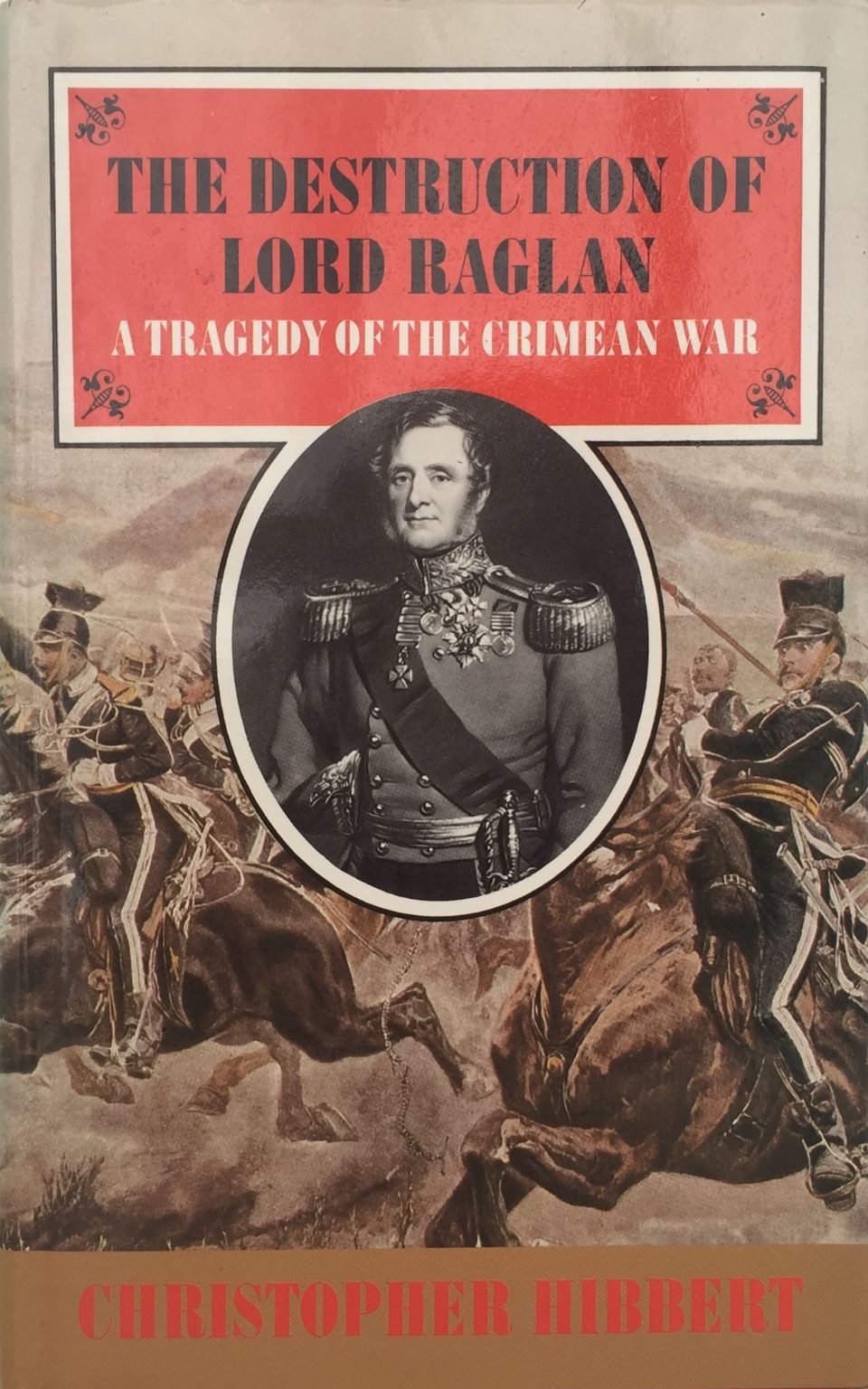 THE DESTRUCTION OF LORD RAGLAN: A Tragedy Of The Crimean War 1854-55
