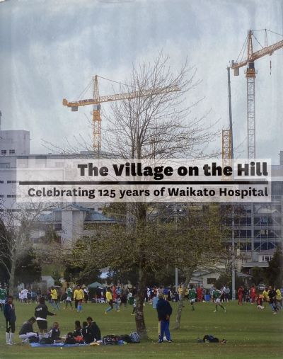 The Village On The Hill: Celebrating 125 Years of Waikato Hospital 