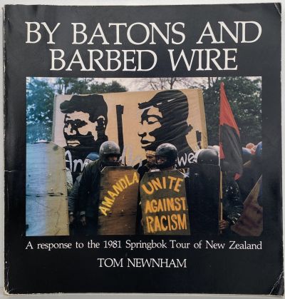 BY BATONS AND BARBED WIRE: A Response to the 1981 Springbok Tour of New Zealand