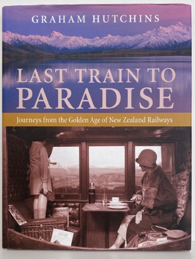 LAST TRAIN TO PARADISE: Journeys From the Golden Age of New Zealand Railways