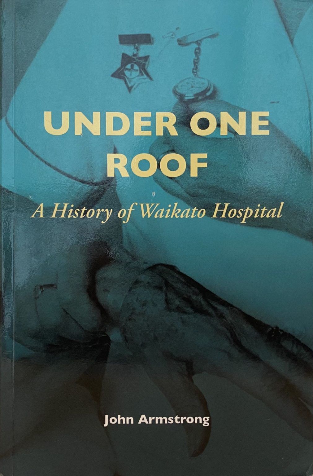 UNDER ONE ROOF: A History of Waikato Hospital