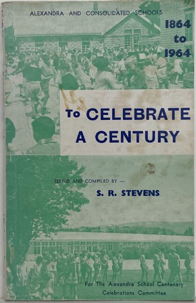 TO CELEBRATE A CENTURY: Alexandra and Consolidated Schools 1864 - 1964