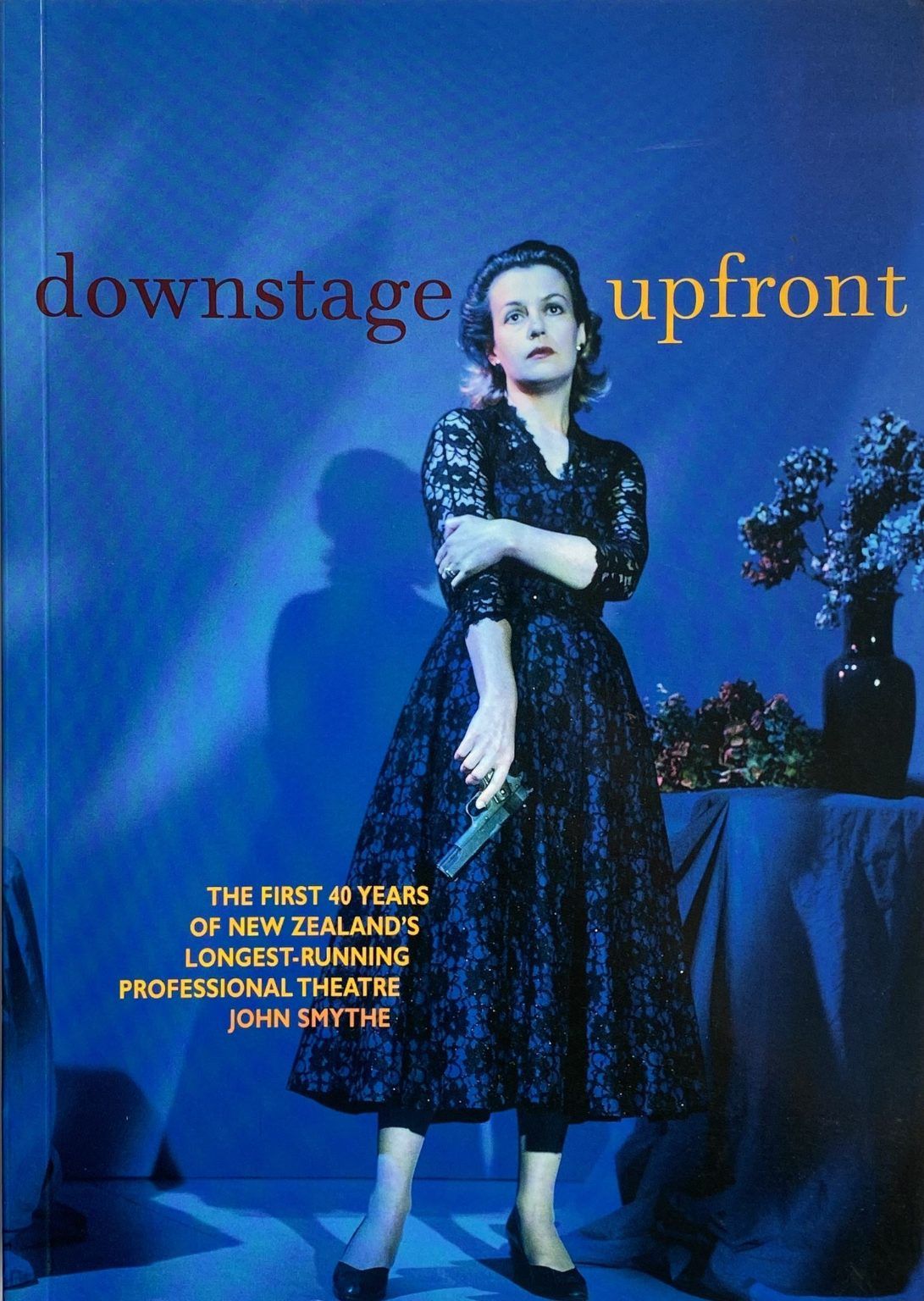 DOWNSTAGE UPFRONT: A 40th Anniversary Biography of New Zealands Longest Running Theatre