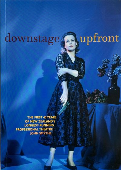 DOWNSTAGE UPFRONT: A 40th Anniversary Biography of New Zealands Longest Running Theatre 