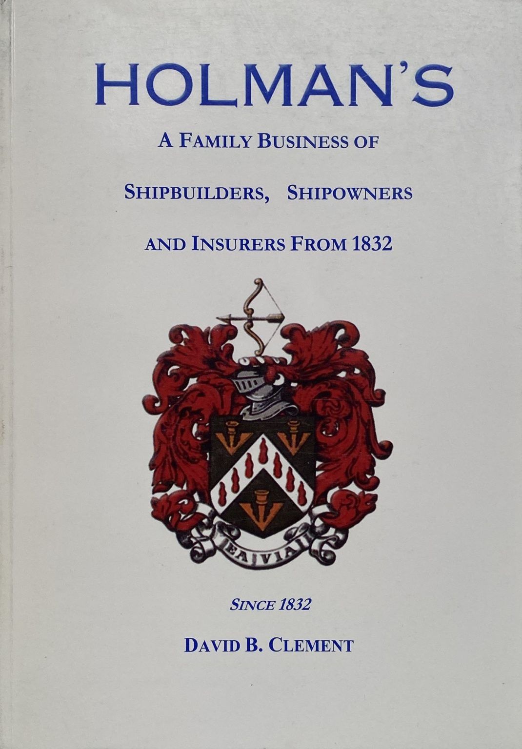 HOLMAN'S: A Family Business of Shipbuilders, Shipowners and Insurers from 1832