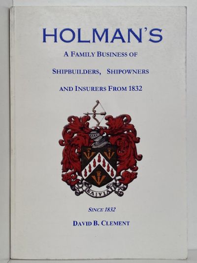 HOLMAN'S: A Family Business of Shipbuilders, Shipowners and Insurers from 1832