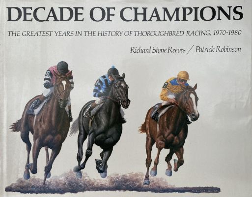 DECADE OF CHAMPIONS: The Greatest Years In The History of Thoroughbred Racing 1970-1980 