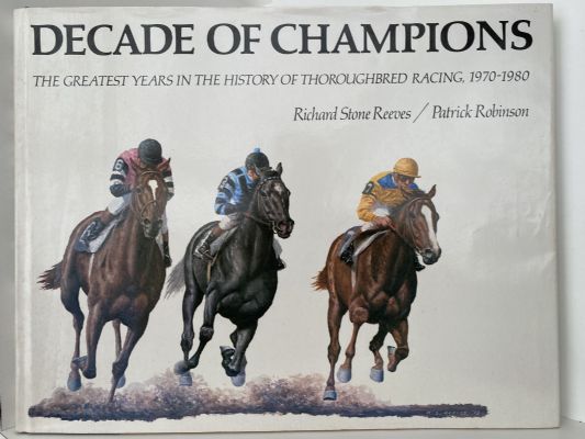 DECADE OF CHAMPIONS: The Greatest Years In The History of Thoroughbred Racing 1970-1980