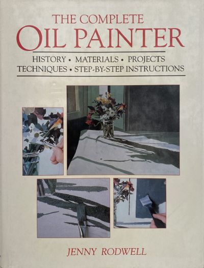 THE COMPLETE OIL PAINTER: History, Materials, Projects, Techniques, Step-By-Step Instructions 