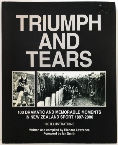 TRIUMPH AND TEARS: 100 Dramatic Moments In New Zealand Sport 1897-2006