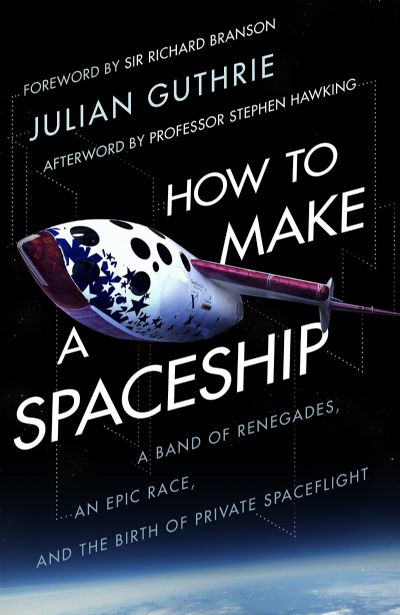 How to Make a Spaceship : A Band of Renegades, an Epic Race and the Birth of Private Space Flight 