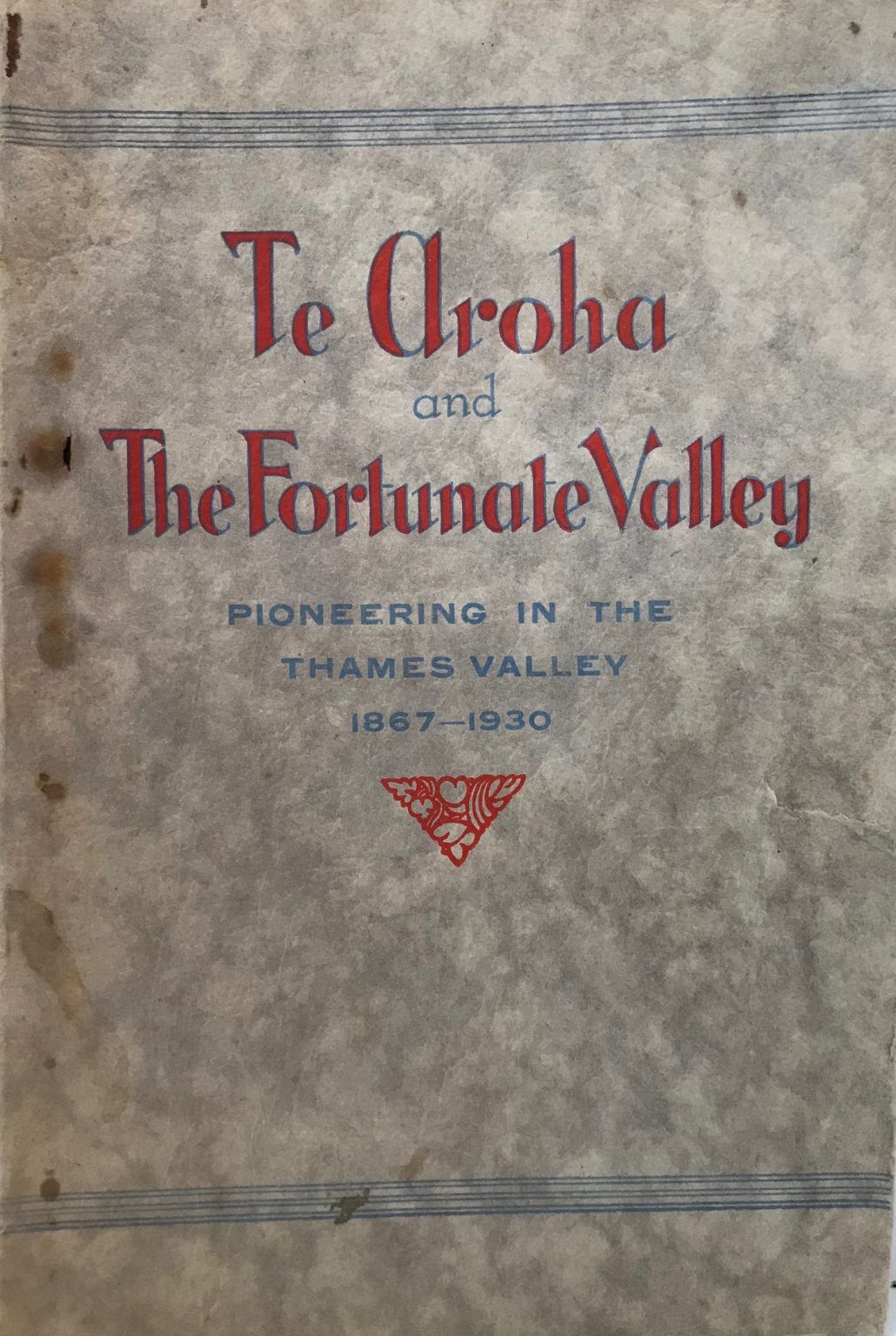 TE AROHA AND THE FORTUNATE VALLEY: Pioneering In The Thames Valley 1867-1930