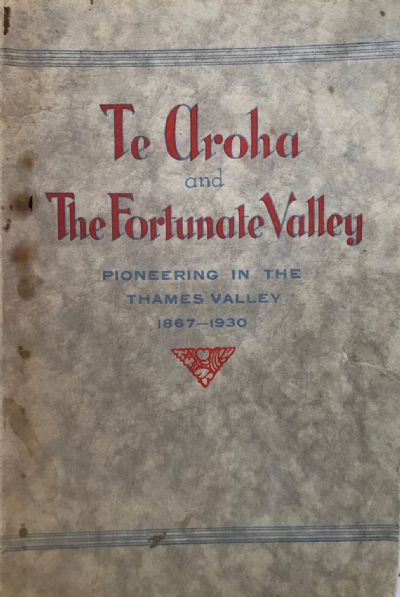 TE AROHA AND THE FORTUNATE VALLEY: Pioneering In The Thames Valley 1867-1930 