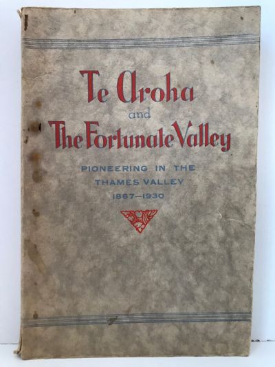 TE AROHA AND THE FORTUNATE VALLEY: Pioneering In The Thames Valley 1867-1930