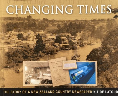 CHANGING TIMES: The Story of A New Zealand Country Newspaper 