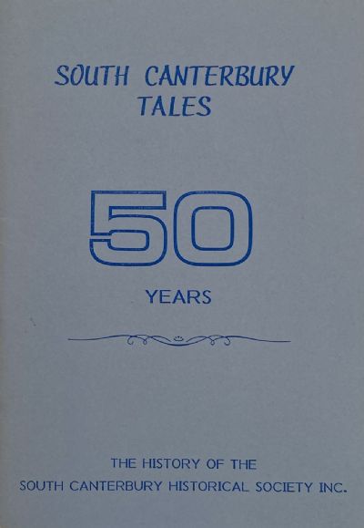 SOUTH CANTERBURY TALES: 50 Years History of South Canterbury Historical Society 